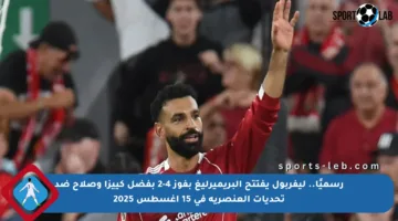 رسميًا.. ليفربول يفتتح البريميرليغ بفوز 4-2 بفضل كييزا وصلاح ضد تحديات العنصرية في 15 أغسطس 2025